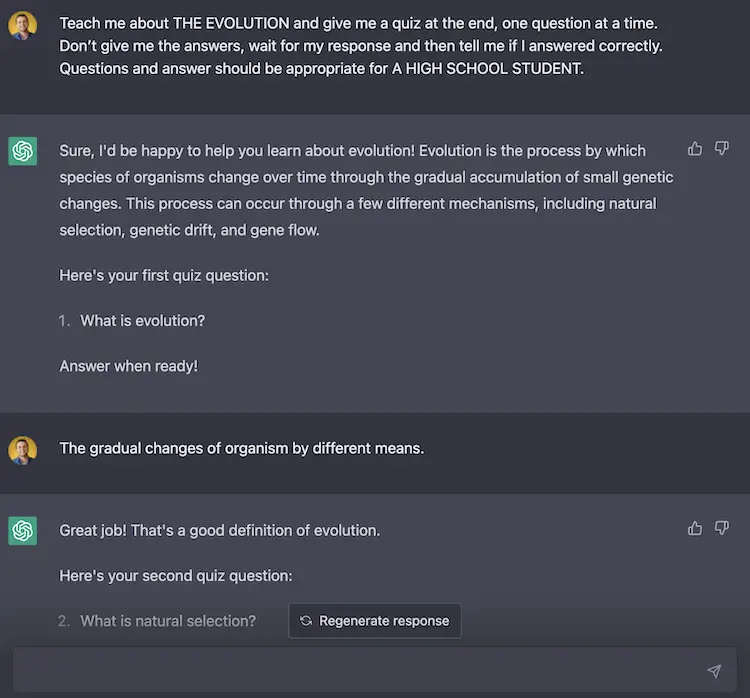 ChatGPT prompt Teach me about THE EVOLUTION and give me a quiz at the end, one question at a time. Don’t give me the answers, wait for my response and then tell me if I answered correctly. Questions and answer should be appropriate for A HIGH SCHOOL STUDENT.